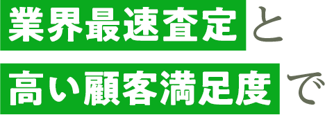 業界最速査定と高い顧客満足度で